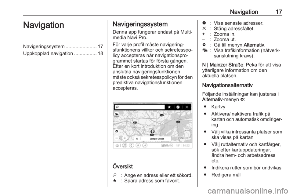 OPEL INSIGNIA BREAK 2019.5 Handbok för infotainmentsystem Navigation17NavigationNavigeringssystem......................17
Uppkopplad navigation ................18Navigeringssystem
Denna app fungerar endast på Multi‐
media Navi Pro.
För varje profil måst OPEL INSIGNIA BREAK 2019.5 Handbok för infotainmentsystem Navigation17NavigationNavigeringssystem......................17
Uppkopplad navigation ................18Navigeringssystem
Denna app fungerar endast på Multi‐
media Navi Pro.
För varje profil måst