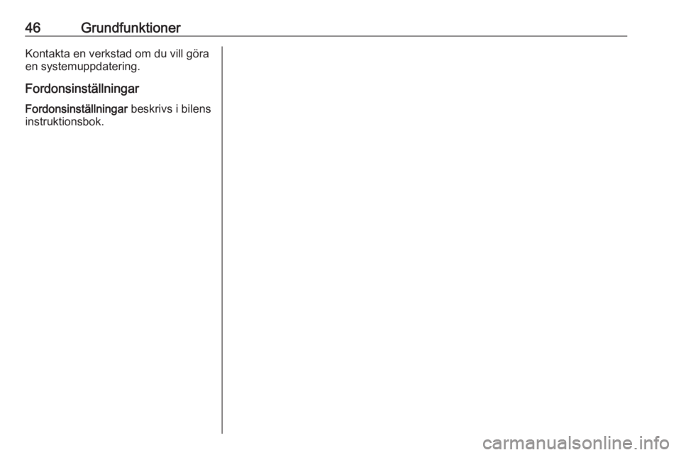 OPEL INSIGNIA BREAK 2019.5  Handbok för infotainmentsystem 46GrundfunktionerKontakta en verkstad om du vill göra
en systemuppdatering.
Fordonsinställningar Fordonsinställningar  beskrivs i bilens
instruktionsbok. 