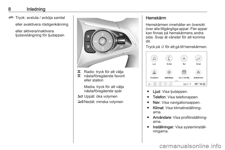 OPEL INSIGNIA BREAK 2019.5  Handbok för infotainmentsystem 8InledningnTryck: avsluta / avböja samtal
eller avaktivera röstigenkänning eller aktivera/inaktivera
ljudavstängning för ljudappen
k
l Radio: tryck för att välja
nästa/föregående favorit
ell