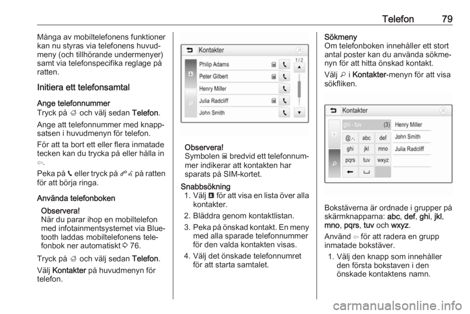 OPEL INSIGNIA BREAK 2019.5  Handbok för infotainmentsystem Telefon79Många av mobiltelefonens funktioner
kan nu styras via telefonens huvud‐ meny (och tillhörande undermenyer)
samt via telefonspecifika reglage på
ratten.
Initiera ett telefonsamtal
Ange te