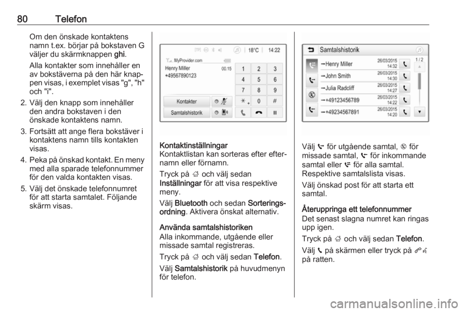 OPEL INSIGNIA BREAK 2019.5  Handbok för infotainmentsystem 80TelefonOm den önskade kontaktens
namn t.ex. börjar på bokstaven G
väljer du skärmknappen  ghi.
Alla kontakter som innehåller en
av bokstäverna på den här knap‐
pen visas, i exemplet visas