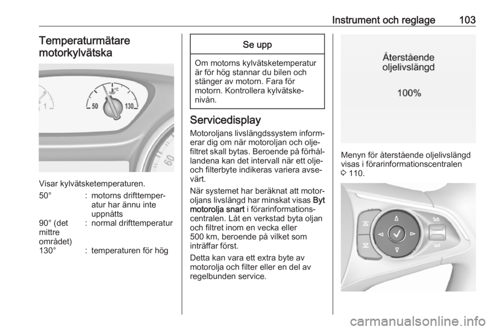 OPEL INSIGNIA BREAK 2019.5  Instruktionsbok Instrument och reglage103Temperaturmätaremotorkylvätska
Visar kylvätsketemperaturen.
50°:motorns drifttemper‐
atur har ännu inte
uppnåtts90° (det
mittre
området):normal drifttemperatur130°: