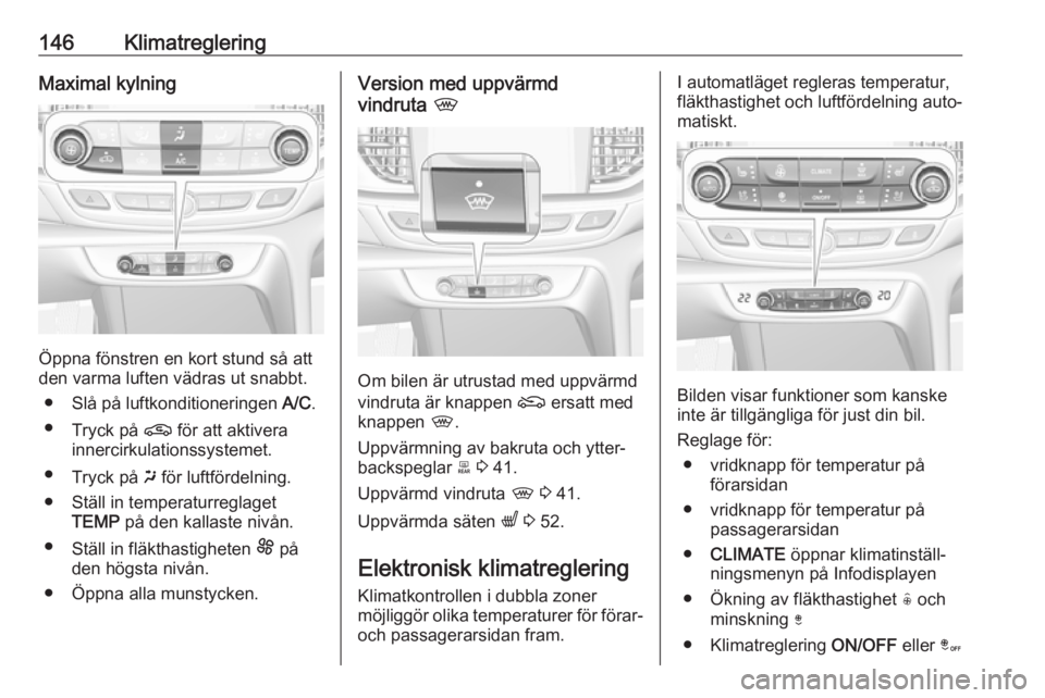 OPEL INSIGNIA BREAK 2019.5 Instruktionsbok 146KlimatregleringMaximal kylning
Öppna fönstren en kort stund så att
den varma luften vädras ut snabbt.
● Slå på luftkonditioneringen A/C.
● Tryck på n för att aktivera
innercirkulation OPEL INSIGNIA BREAK 2019.5 Instruktionsbok 146KlimatregleringMaximal kylning
Öppna fönstren en kort stund så att
den varma luften vädras ut snabbt.
● Slå på luftkonditioneringen A/C.
● Tryck på n för att aktivera
innercirkulation