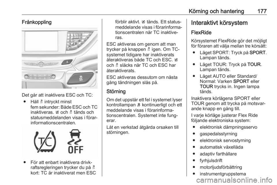 OPEL INSIGNIA BREAK 2019.5 Instruktionsbok Körning och hantering177Frånkoppling
Det går att inaktivera ESC och TC:● Håll t intryckt minst
fem sekunder: Både ESC och TC
inaktiveras. k och t tänds och
statusmeddelanden visas i förar OPEL INSIGNIA BREAK 2019.5 Instruktionsbok Körning och hantering177Frånkoppling
Det går att inaktivera ESC och TC:● Håll t intryckt minst
fem sekunder: Både ESC och TC
inaktiveras. k och t tänds och
statusmeddelanden visas i förar
