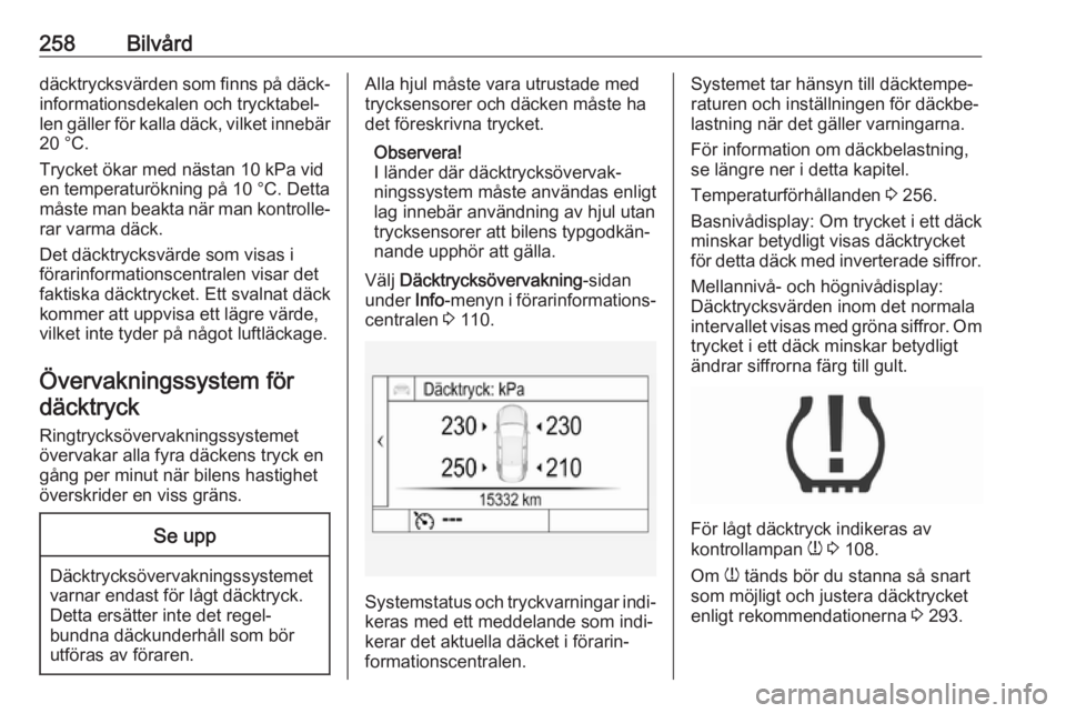 OPEL INSIGNIA BREAK 2019.5  Instruktionsbok 258Bilvårddäcktrycksvärden som finns på däck‐
informationsdekalen och trycktabel‐
len gäller för kalla däck, vilket innebär 20 °C.
Trycket ökar med nästan 10 kPa vid
en temperaturökni