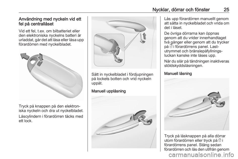 OPEL INSIGNIA BREAK 2019.5  Instruktionsbok Nycklar, dörrar och fönster25Användning med nyckeln vid ett
fel på centrallåset
Vid ett fel, t.ex. om bilbatteriet eller
den elektroniska nyckelns batteri är
urladdat, går det att låsa eller l