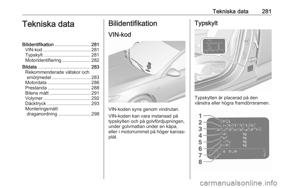 OPEL INSIGNIA BREAK 2019.5 Instruktionsbok Tekniska data281Tekniska dataBilidentifikation........................... 281
VIN-kod ................................... 281
Typskylt ................................... 281
Motoridentifiering ...... OPEL INSIGNIA BREAK 2019.5 Instruktionsbok Tekniska data281Tekniska dataBilidentifikation........................... 281
VIN-kod ................................... 281
Typskylt ................................... 281
Motoridentifiering ......