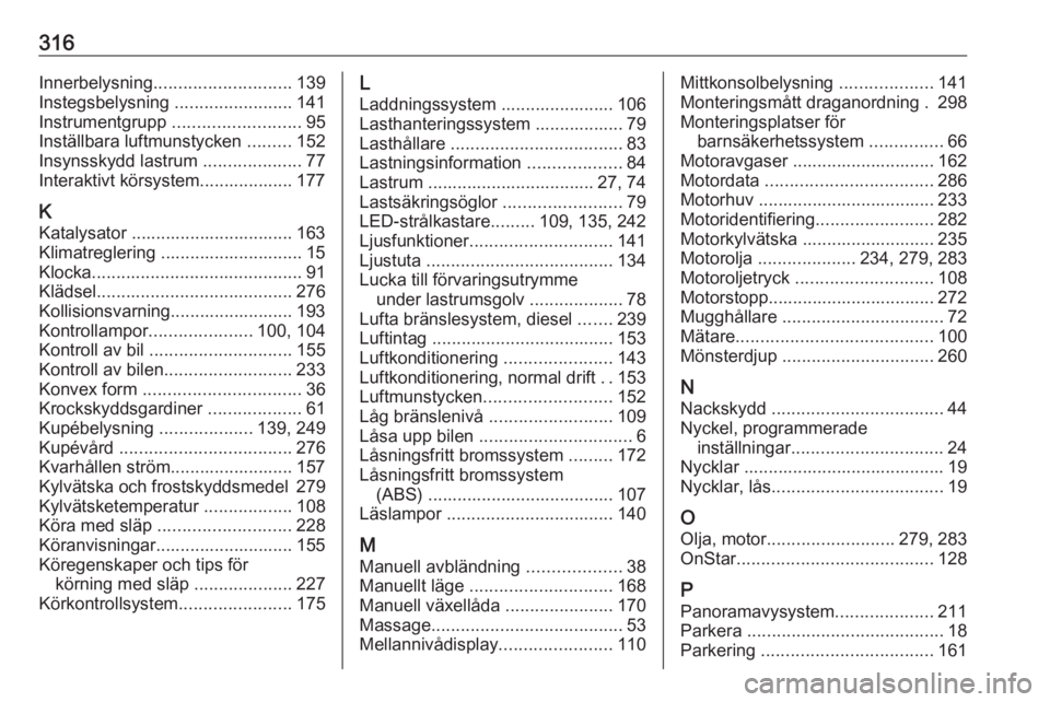 OPEL INSIGNIA BREAK 2019.5 Instruktionsbok 316Innerbelysning............................ 139
Instegsbelysning ........................141
Instrumentgrupp .......................... 95
Inställbara luftmunstycken .........152
Insynsskydd las OPEL INSIGNIA BREAK 2019.5 Instruktionsbok 316Innerbelysning............................ 139
Instegsbelysning ........................141
Instrumentgrupp .......................... 95
Inställbara luftmunstycken .........152
Insynsskydd las