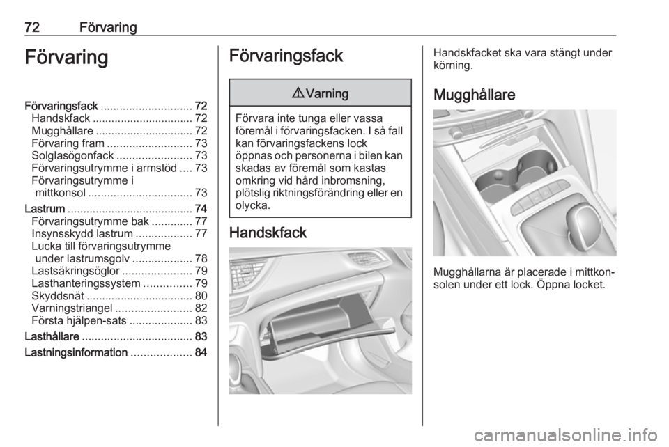 OPEL INSIGNIA BREAK 2019.5  Instruktionsbok 72FörvaringFörvaringFörvaringsfack............................. 72
Handskfack ................................ 72
Mugghållare ............................... 72
Förvaring fram ...................