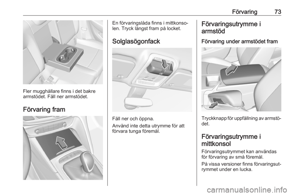 OPEL INSIGNIA BREAK 2019.5  Instruktionsbok Förvaring73
Fler mugghållare finns i det bakre
armstödet. Fäll ner armstödet.
Förvaring fram
En förvaringslåda finns i mittkonso‐
len. Tryck längst fram på locket.
Solglasögonfack
Fäll n