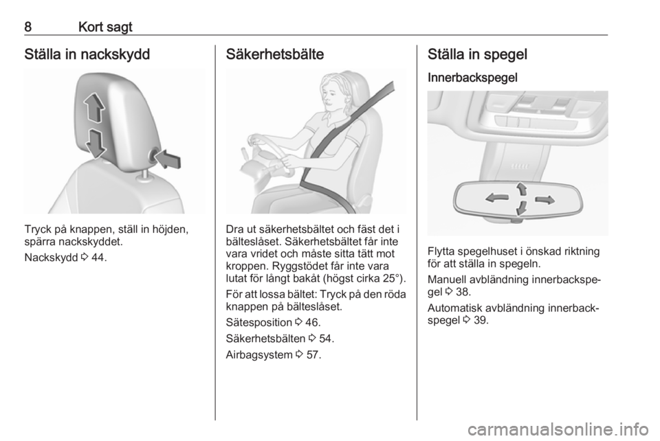 OPEL INSIGNIA BREAK 2019.5  Instruktionsbok 8Kort sagtStälla in nackskydd
Tryck på knappen, ställ in höjden,
spärra nackskyddet.
Nackskydd  3 44.
Säkerhetsbälte
Dra ut säkerhetsbältet och fäst det i
bälteslåset. Säkerhetsbältet f�