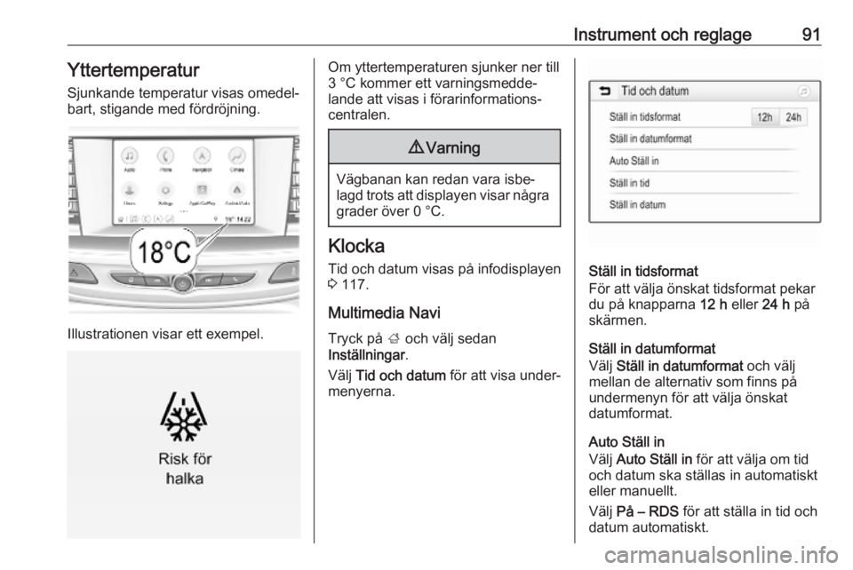 OPEL INSIGNIA BREAK 2019.5  Instruktionsbok Instrument och reglage91Yttertemperatur
Sjunkande temperatur visas omedel‐
bart, stigande med fördröjning.
Illustrationen visar ett exempel.
Om yttertemperaturen sjunker ner till
3 °C kommer ett 