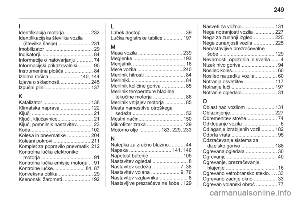 OPEL CORSA 2015.5 Uporabniški priročnik 249
I
Identifikacija motorja ...................232
Identifikacijska številka vozila (številka šasije) ....................... 231
Imobilizator .................................. 29
Indikatorji .. OPEL CORSA 2015.5 Uporabniški priročnik 249
I
Identifikacija motorja ...................232
Identifikacijska številka vozila (številka šasije) ....................... 231
Imobilizator .................................. 29
Indikatorji ..
