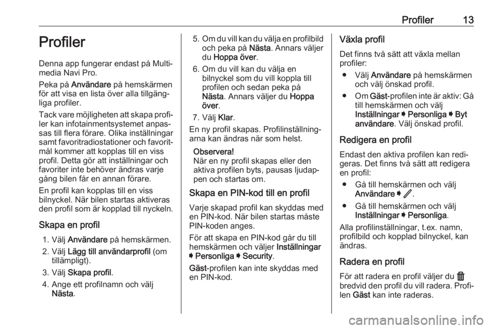 OPEL INSIGNIA BREAK 2020  Handbok för infotainmentsystem Profiler13ProfilerDenna app fungerar endast på Multi‐
media Navi Pro.
Peka på  Användare  på hemskärmen
för att visa en lista över alla tillgäng‐
liga profiler.
Tack vare möjligheten att 