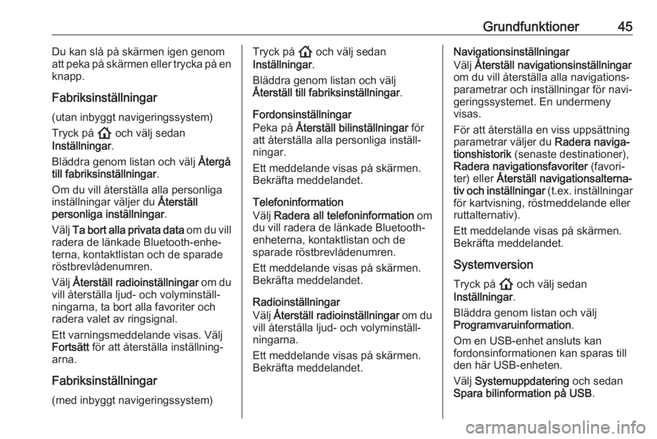 OPEL INSIGNIA BREAK 2020  Handbok för infotainmentsystem Grundfunktioner45Du kan slå på skärmen igen genom
att peka på skärmen eller trycka på en
knapp.
Fabriksinställningar
(utan inbyggt navigeringssystem) Tryck på  ! och välj sedan
Inställningar