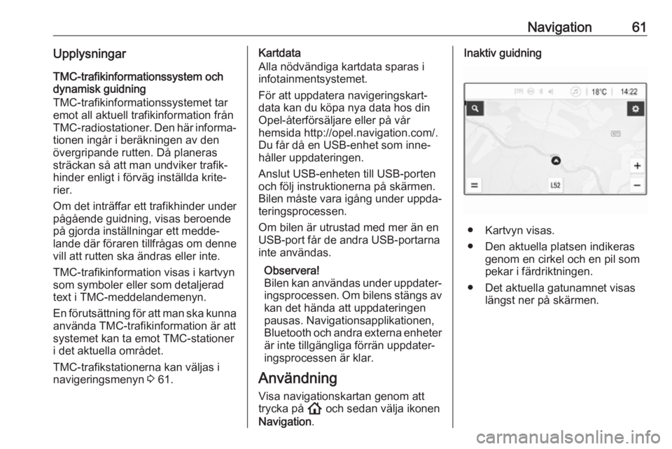 OPEL INSIGNIA BREAK 2020  Handbok för infotainmentsystem Navigation61UpplysningarTMC-trafikinformationssystem och
dynamisk guidning
TMC-trafikinformationssystemet tar
emot all aktuell trafikinformation från
TMC-radiostationer. Den här informa‐ tionen in