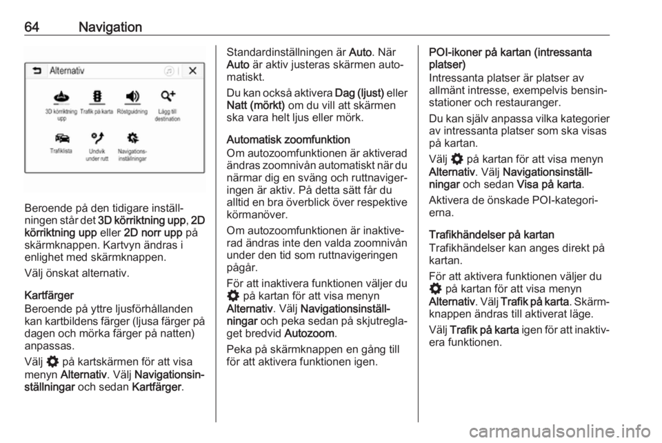 OPEL INSIGNIA BREAK 2020  Handbok för infotainmentsystem 64Navigation
Beroende på den tidigare inställ‐
ningen står det  3D körriktning upp , 2D
körriktning upp  eller 2D norr upp  på
skärmknappen. Kartvyn ändras i
enlighet med skärmknappen.
Väl
