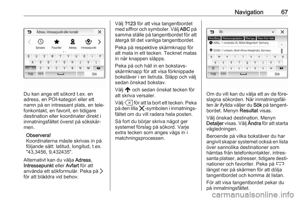 OPEL INSIGNIA BREAK 2020  Handbok för infotainmentsystem Navigation67
Du kan ange ett sökord t.ex. en
adress, en POI-kategori eller ett
namn på en intressant plats, en tele‐
fonkontakt, en favorit, en tidigare
destination eller koordinater direkt i
inma