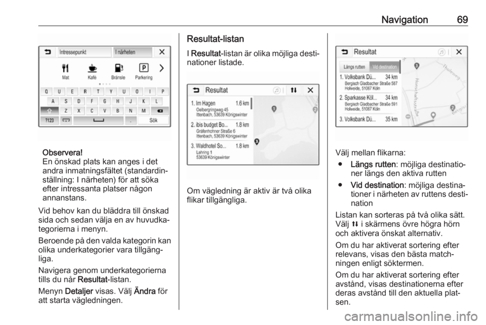 OPEL INSIGNIA BREAK 2020  Handbok för infotainmentsystem Navigation69
Observera!
En önskad plats kan anges i det
andra inmatningsfältet (standardin‐
ställning: I närheten) för att söka
efter intressanta platser någon
annanstans.
Vid behov kan du bl