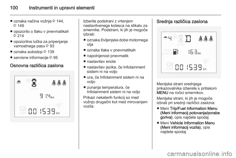 OPEL CORSA 2015.75  Uporabniški priročnik 100Instrumenti in upravni elementi
■ oznaka načina vožnje 3 144,
3  149
■ opozorilo o tlaku v pnevmatikah 3 214
■ opozorilna lučka za pripenjanje varnostnega pasu  3 93
■ oznaka autostop  3