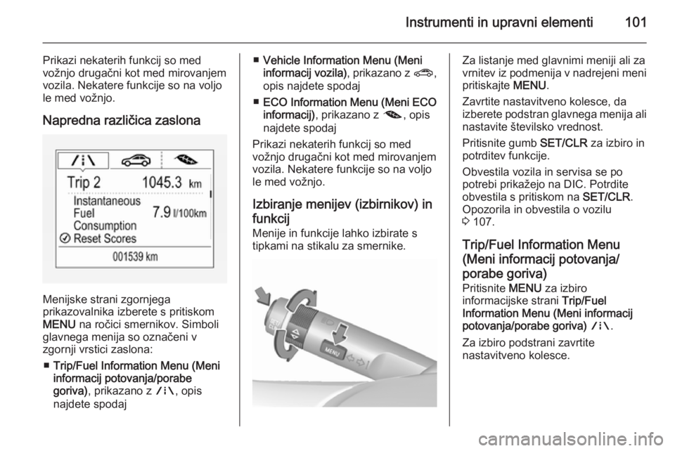 OPEL CORSA 2015.75  Uporabniški priročnik Instrumenti in upravni elementi101
Prikazi nekaterih funkcij so med
vožnjo drugačni kot med mirovanjem
vozila. Nekatere funkcije so na voljo
le med vožnjo.
Napredna različica zaslona
Menijske stra