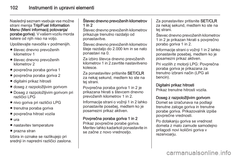 OPEL CORSA 2015.75  Uporabniški priročnik 102Instrumenti in upravni elementi
Naslednji seznam vsebuje vse možnestrani menija  Trip/Fuel Information
Menu (Meni informacij potovanja/
porabe goriva) . V vašem vozilu morda
katere od njih niso n