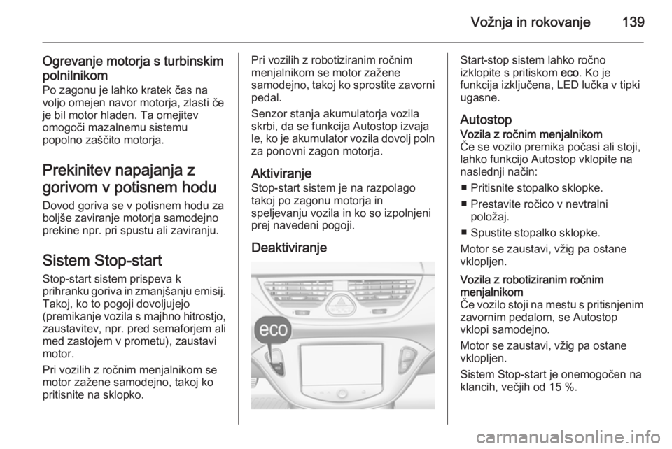 OPEL CORSA 2015.75  Uporabniški priročnik Vožnja in rokovanje139
Ogrevanje motorja s turbinskim
polnilnikom Po zagonu je lahko kratek čas na
voljo omejen navor motorja, zlasti če
je bil motor hladen. Ta omejitev
omogoči mazalnemu sistemu
