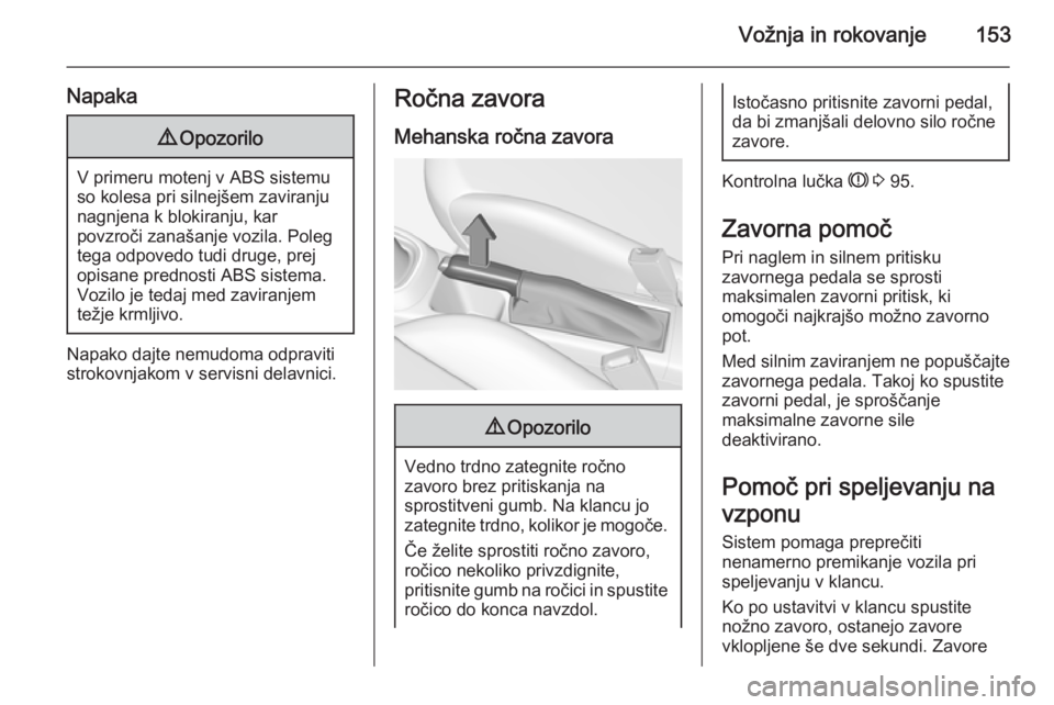 OPEL CORSA 2015.75  Uporabniški priročnik Vožnja in rokovanje153
Napaka9Opozorilo
V primeru motenj v ABS sistemu
so kolesa pri silnejšem zaviranju nagnjena k blokiranju, kar
povzroči zanašanje vozila. Poleg
tega odpovedo tudi druge, prej
