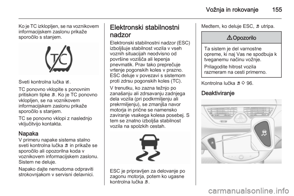 OPEL CORSA 2015.75  Uporabniški priročnik Vožnja in rokovanje155
Ko je TC izklopljen, se na voznikoveminformacijskem zaslonu prikaže
sporočilo s stanjem.
Sveti kontrolna lučka  k.
TC ponovno vklopite s ponovnim
pritiskom tipke  b. Ko je T