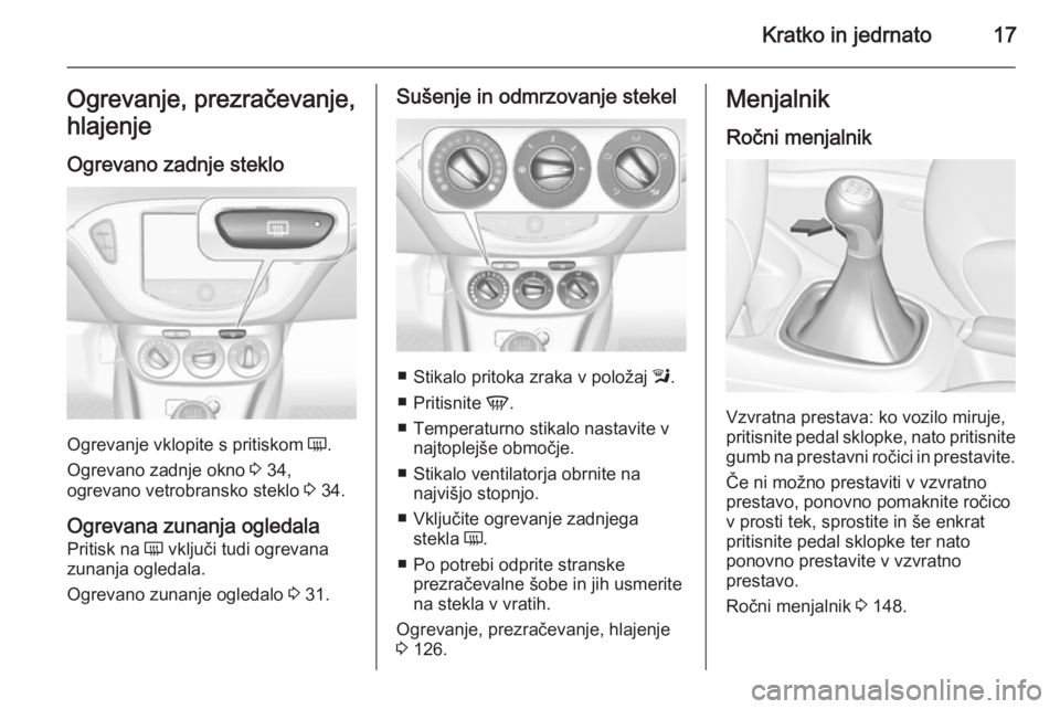 OPEL CORSA 2015.75  Uporabniški priročnik Kratko in jedrnato17Ogrevanje, prezračevanje,
hlajenje
Ogrevano zadnje steklo
Ogrevanje vklopite s pritiskom  Ü.
Ogrevano zadnje okno  3 34,
ogrevano vetrobransko steklo  3 34.
Ogrevana zunanja ogle