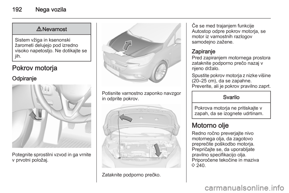 OPEL CORSA 2015.75  Uporabniški priročnik 192Nega vozila9Nevarnost
Sistem vžiga in ksenonski
žarometi delujejo pod izredno
visoko napetostjo. Ne dotikajte se
jih.
Pokrov motorja
Odpiranje
Potegnite sprostilni vzvod in ga vrnite v prvotni po