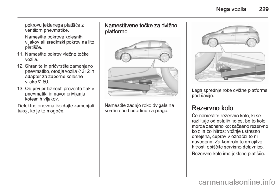 OPEL CORSA 2015.75  Uporabniški priročnik Nega vozila229
pokrovu jeklenega platišča zventilom pnevmatike.
Namestite pokrove kolesnih
vijakov ali sredinski pokrov na lito
platišče.
11. Namestite pokrov vlečne točke vozila.
12. Shranite i