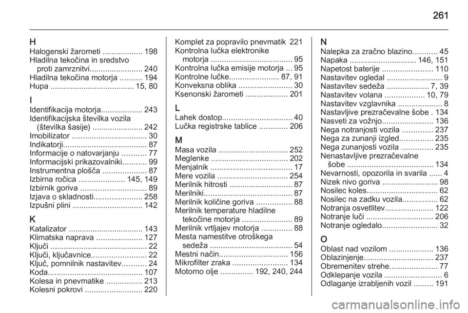 OPEL CORSA 2015.75  Uporabniški priročnik 261
HHalogenski žarometi  ..................198
Hladilna tekočina in sredstvo proti zamrznitvi ........................ 240
Hladilna tekočina motorja  ..........194
Hupa  ..........................