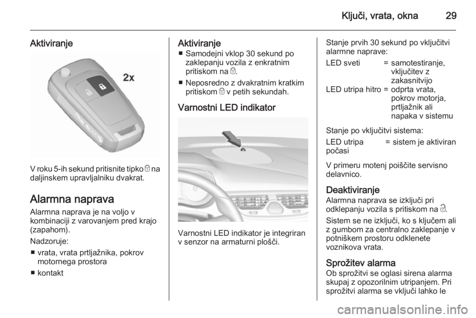 OPEL CORSA 2015.75  Uporabniški priročnik Ključi, vrata, okna29
Aktiviranje
V roku 5-ih sekund pritisnite tipko e na
daljinskem upravljalniku dvakrat.
Alarmna naprava
Alarmna naprava je na voljo v
kombinaciji z varovanjem pred krajo
(zapahom
