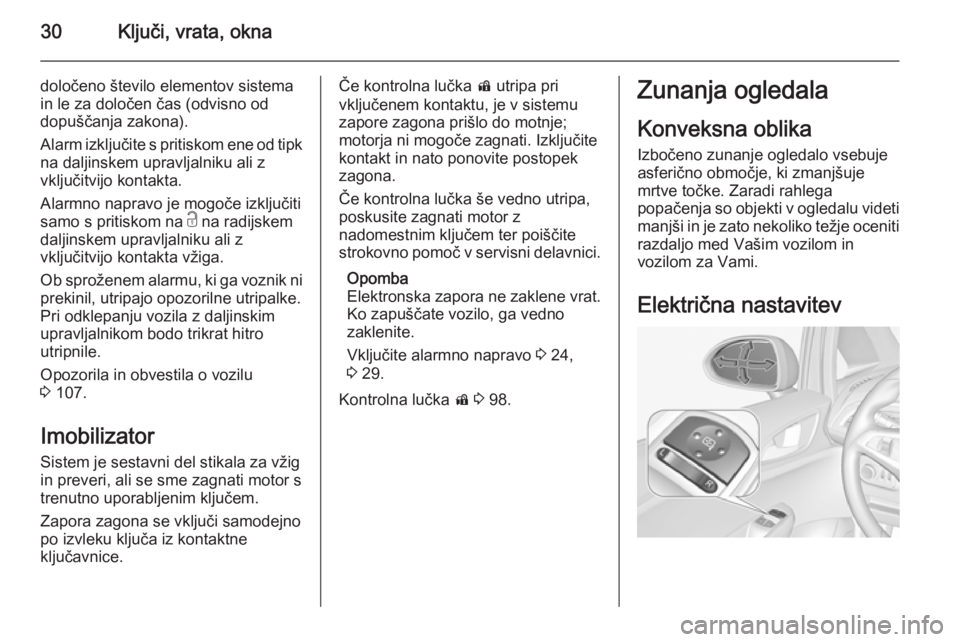 OPEL CORSA 2015.75  Uporabniški priročnik 30Ključi, vrata, okna
določeno število elementov sistema
in le za določen čas (odvisno od
dopuščanja zakona).
Alarm izključite s pritiskom ene od tipk na daljinskem upravljalniku ali z
vključ