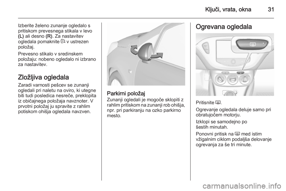 OPEL CORSA 2015.75  Uporabniški priročnik Ključi, vrata, okna31
Izberite želeno zunanje ogledalo s
pritiskom prevesnega stikala v levo
(L)  ali desno  (R). Za nastavitev
ogledala pomaknite  : v ustrezen
položaj.
Prevesno stikalo v sredinsk