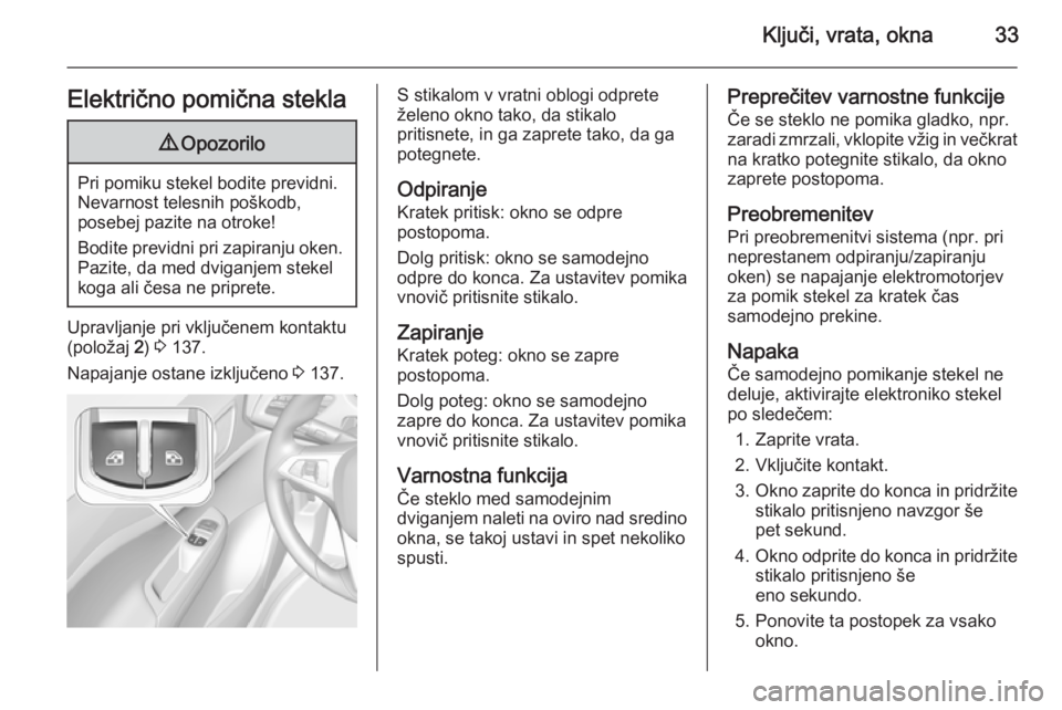 OPEL CORSA 2015.75  Uporabniški priročnik Ključi, vrata, okna33Električno pomična stekla9Opozorilo
Pri pomiku stekel bodite previdni.
Nevarnost telesnih poškodb,
posebej pazite na otroke!
Bodite previdni pri zapiranju oken. Pazite, da med