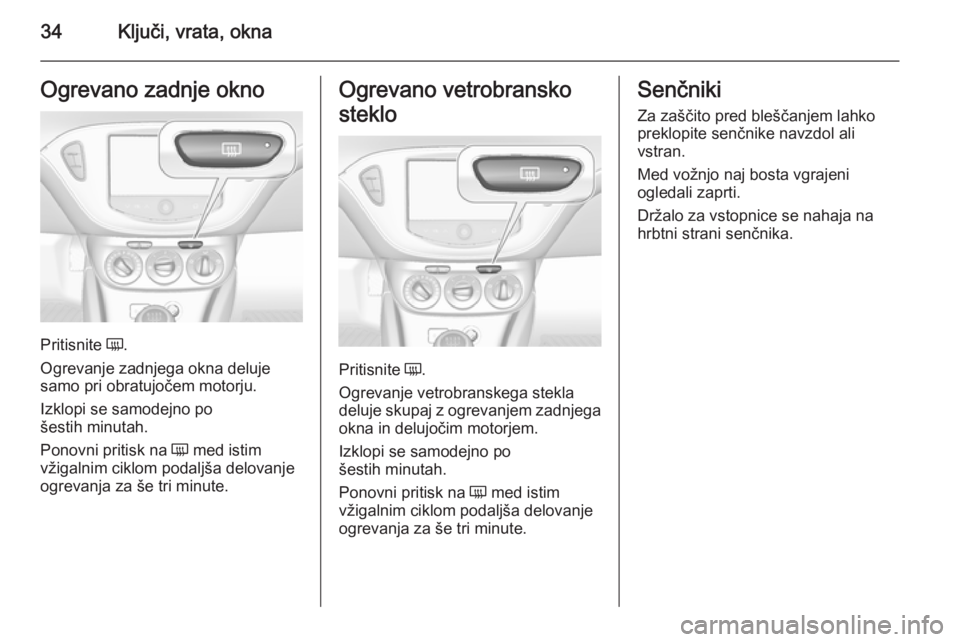 OPEL CORSA 2015.75  Uporabniški priročnik 34Ključi, vrata, oknaOgrevano zadnje okno
Pritisnite Ü.
Ogrevanje zadnjega okna deluje
samo pri obratujočem motorju.
Izklopi se samodejno po
šestih minutah.
Ponovni pritisk na  Ü med istim
vžiga