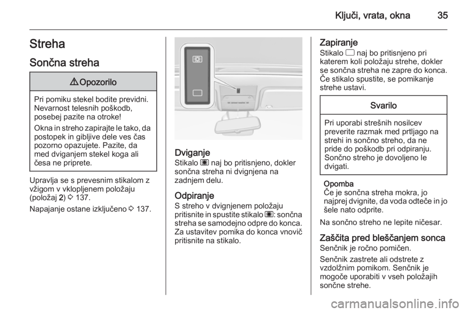 OPEL CORSA 2015.75  Uporabniški priročnik Ključi, vrata, okna35Streha
Sončna streha9 Opozorilo
Pri pomiku stekel bodite previdni.
Nevarnost telesnih poškodb,
posebej pazite na otroke!
Okna in streho zapirajte le tako, da
postopek in giblji