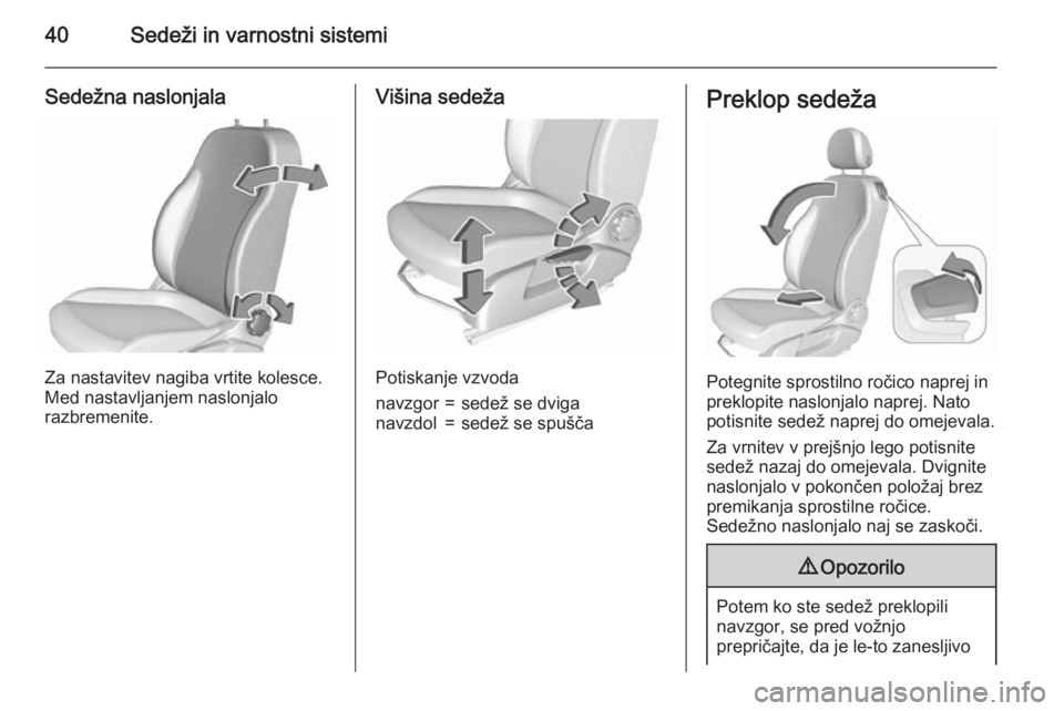OPEL CORSA 2015.75  Uporabniški priročnik 40Sedeži in varnostni sistemi
Sedežna naslonjala
Za nastavitev nagiba vrtite kolesce.
Med nastavljanjem naslonjalo
razbremenite.
Višina sedeža
Potiskanje vzvoda
navzgor=sedež se dviganavzdol=sede