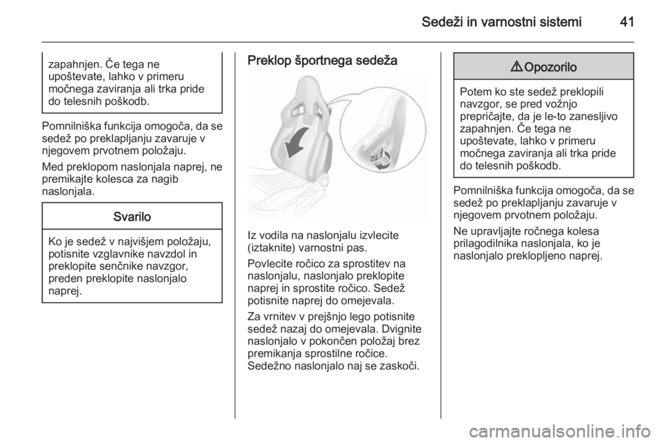 OPEL CORSA 2015.75  Uporabniški priročnik Sedeži in varnostni sistemi41zapahnjen. Če tega ne
upoštevate, lahko v primeru
močnega zaviranja ali trka pride do telesnih poškodb.
Pomnilniška funkcija omogoča, da se
sedež po preklapljanju 