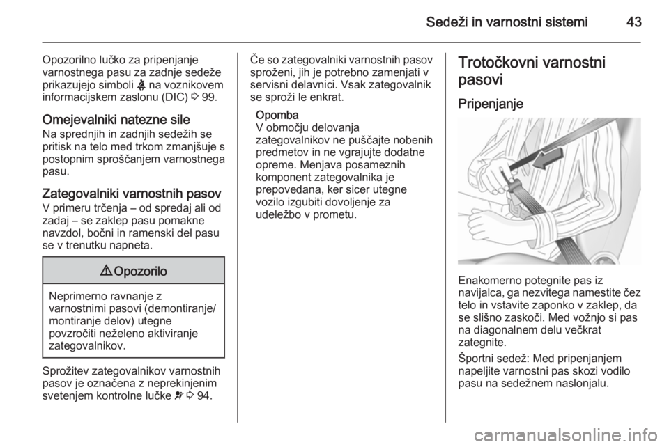 OPEL CORSA 2015.75  Uporabniški priročnik Sedeži in varnostni sistemi43
Opozorilno lučko za pripenjanjevarnostnega pasu za zadnje sedeže
prikazujejo simboli  X na voznikovem
informacijskem zaslonu (DIC)  3 99.
Omejevalniki natezne sile Na 