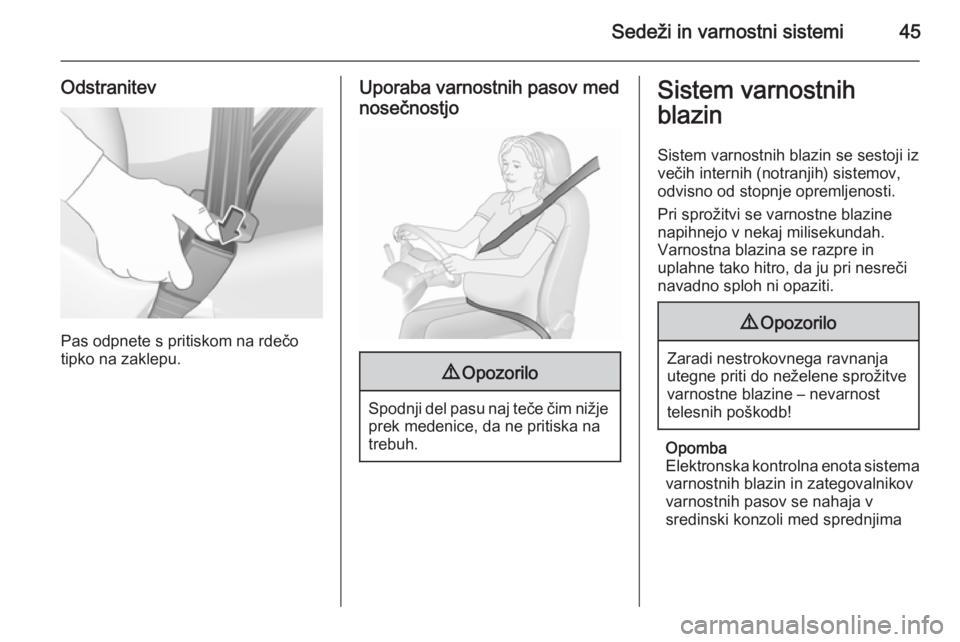 OPEL CORSA 2015.75  Uporabniški priročnik Sedeži in varnostni sistemi45
Odstranitev
Pas odpnete s pritiskom na rdečo
tipko na zaklepu.
Uporaba varnostnih pasov med
nosečnostjo9 Opozorilo
Spodnji del pasu naj teče čim nižje
prek medenice