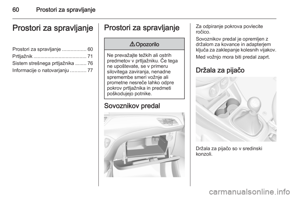 OPEL CORSA 2015.75  Uporabniški priročnik 60Prostori za spravljanjeProstori za spravljanjeProstori za spravljanje.................60
Prtljažnik ...................................... 71
Sistem strešnega prtljažnika ........76
Informacije o