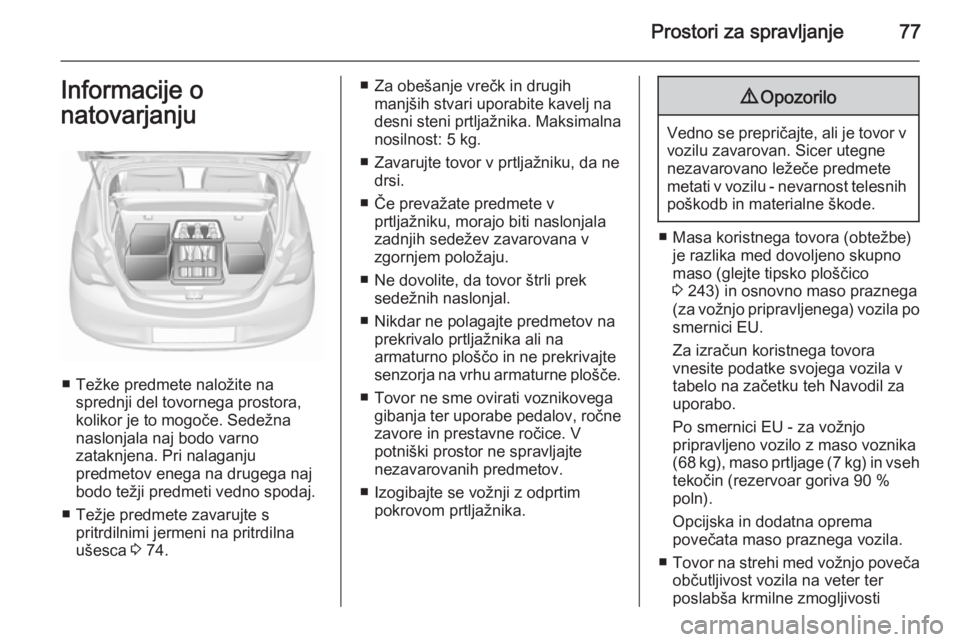 OPEL CORSA 2015.75  Uporabniški priročnik Prostori za spravljanje77Informacije o
natovarjanju
■ Težke predmete naložite na sprednji del tovornega prostora,
kolikor je to mogoče. Sedežna
naslonjala naj bodo varno
zataknjena. Pri nalaganj
