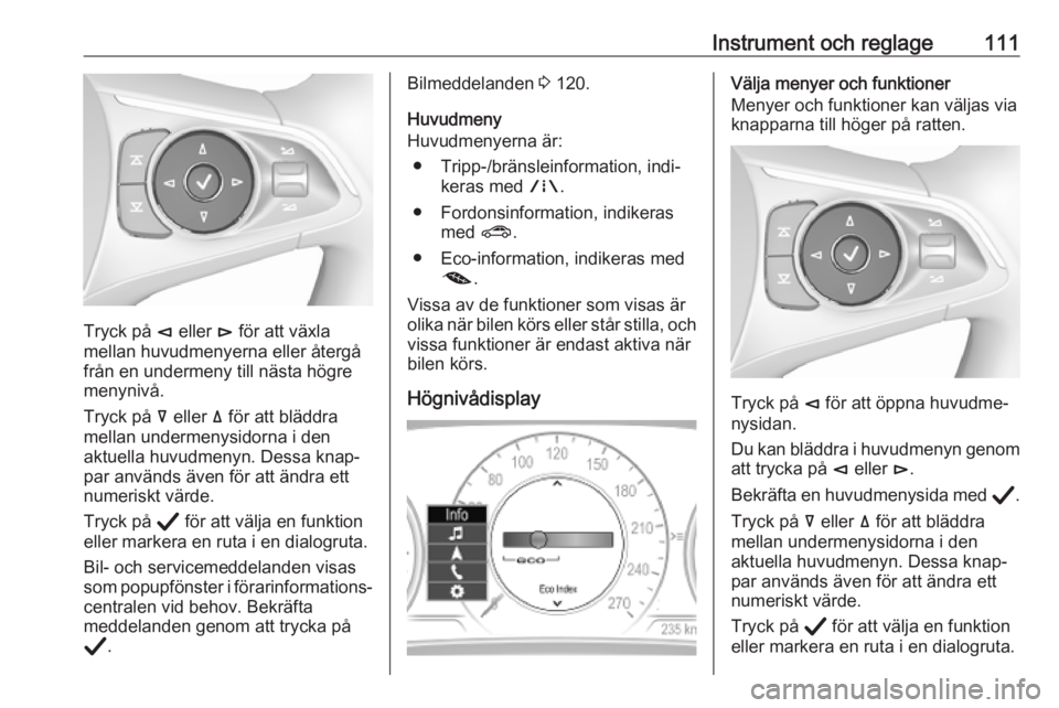 OPEL INSIGNIA BREAK 2020 Instruktionsbok Instrument och reglage111
Tryck på è eller é för att växla
mellan huvudmenyerna eller återgå
från en undermeny till nästa högre
menynivå.
Tryck på å eller ä för att bläddra
mellan u OPEL INSIGNIA BREAK 2020 Instruktionsbok Instrument och reglage111
Tryck på è eller é för att växla
mellan huvudmenyerna eller återgå
från en undermeny till nästa högre
menynivå.
Tryck på å eller ä för att bläddra
mellan u