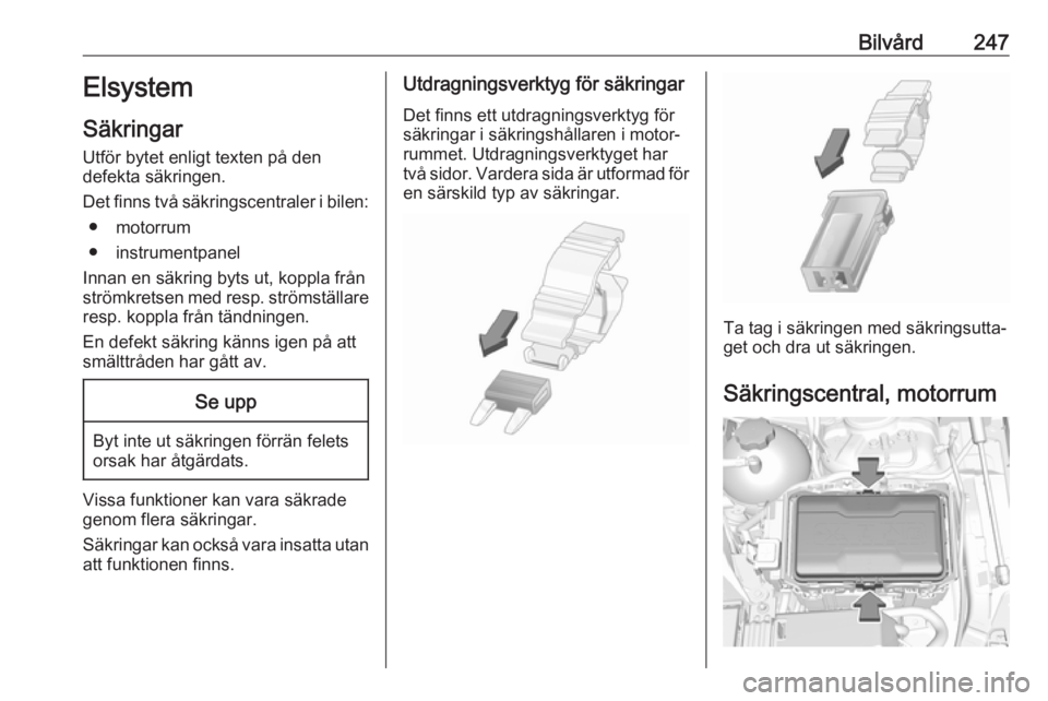 OPEL INSIGNIA BREAK 2020  Instruktionsbok Bilvård247Elsystem
Säkringar
Utför bytet enligt texten på den
defekta säkringen.
Det finns två säkringscentraler i bilen: ● motorrum
● instrumentpanel
Innan en säkring byts ut, koppla frå