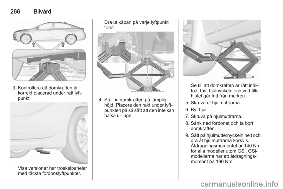 OPEL INSIGNIA BREAK 2020 Instruktionsbok 266Bilvård
3. Kontrollera att domkraften ärkorrekt placerad under rätt lyft‐
punkt.
Visa versioner har tröskelpaneler med täckta fordonslyftpunkter.
Dra ut kåpan på varje lyftpunkt
först.
4. OPEL INSIGNIA BREAK 2020 Instruktionsbok 266Bilvård
3. Kontrollera att domkraften ärkorrekt placerad under rätt lyft‐
punkt.
Visa versioner har tröskelpaneler med täckta fordonslyftpunkter.
Dra ut kåpan på varje lyftpunkt
först.
4.