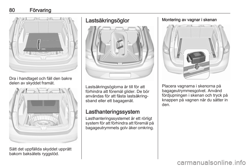 OPEL INSIGNIA BREAK 2020 Instruktionsbok 80Förvaring
Dra i handtaget och fäll den bakre
delen av skyddet framåt.
Sätt det uppfällda skyddet upprätt
bakom baksätets ryggstöd.
Lastsäkringsöglor
Lastsäkringsöglorna är till för att OPEL INSIGNIA BREAK 2020 Instruktionsbok 80Förvaring
Dra i handtaget och fäll den bakre
delen av skyddet framåt.
Sätt det uppfällda skyddet upprätt
bakom baksätets ryggstöd.
Lastsäkringsöglor
Lastsäkringsöglorna är till för att