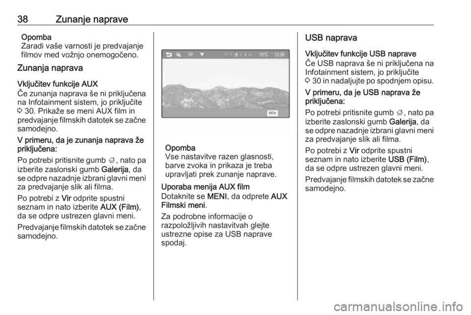 OPEL CORSA 2016  Navodila za uporabo Infotainment sistema 38Zunanje napraveOpomba
Zaradi vaše varnosti je predvajanje
filmov med vožnjo onemogočeno.
Zunanja naprava
Vključitev funkcije AUX
Če zunanja naprava še ni priključena
na Infotainment sistem, j